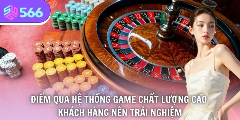 Điểm qua hệ thống game chất lượng cao khách hàng nên trải nghiệm