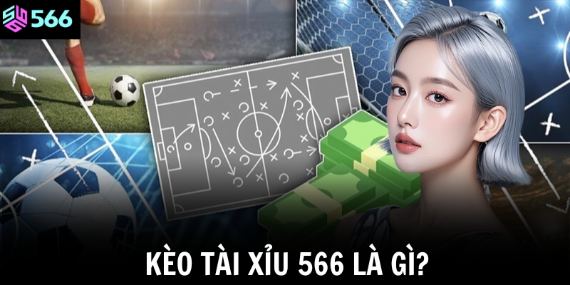 Kèo tài xỉu 566 là gì?