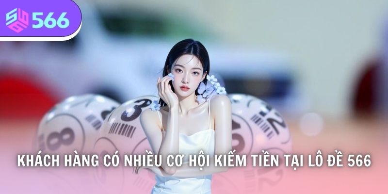Khách hàng có nhiều cơ hội kiếm tiền tại lô đề 566