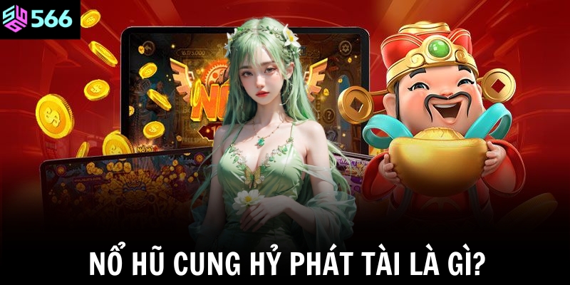 Nổ hũ Cung Hỷ Phát Tài là gì?